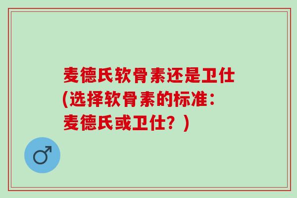 麦德氏软骨素还是卫仕(选择软骨素的标准：麦德氏或卫仕？)