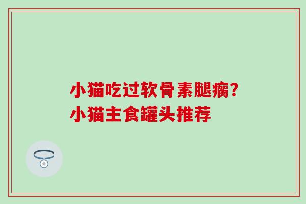 小猫吃过软骨素腿瘸？小猫主食罐头推荐
