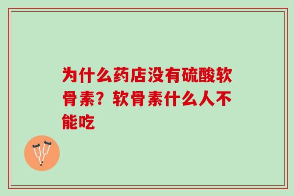 为什么药店没有硫酸软骨素?软骨素什么人不能吃 为什么药店没有硫酸软骨素?软骨素什么人不能吃