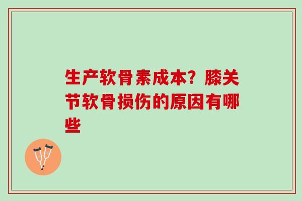 生产软骨素成本？膝关节软骨损伤的原因有哪些