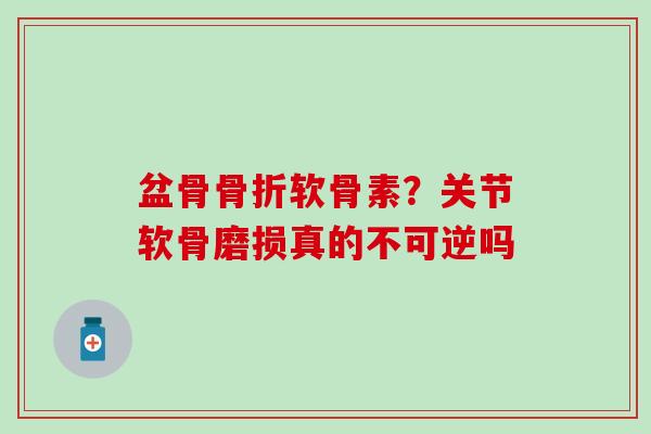 盆骨骨折软骨素？关节软骨磨损真的不可逆吗