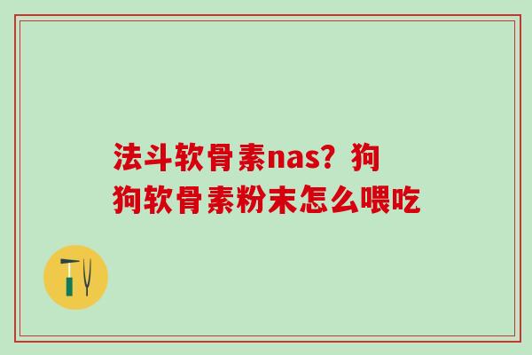 法斗软骨素nas？狗狗软骨素粉末怎么喂吃