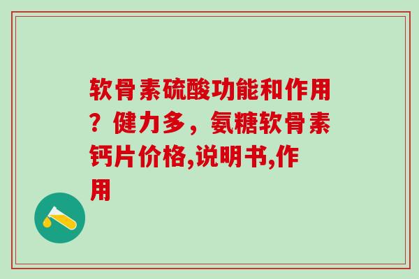 软骨素硫酸功能和作用？健力多，氨糖软骨素钙片价格,说明书,作用