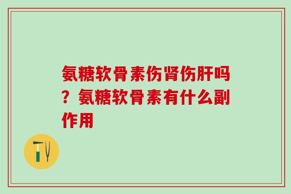 氨糖软骨素伤肾伤肝吗？氨糖软骨素有什么副作用