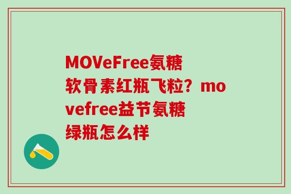 MOVeFree氨糖软骨素红瓶飞粒？movefree益节氨糖绿瓶怎么样