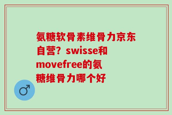 氨糖软骨素维骨力京东自营？swisse和movefree的氨糖维骨力哪个好