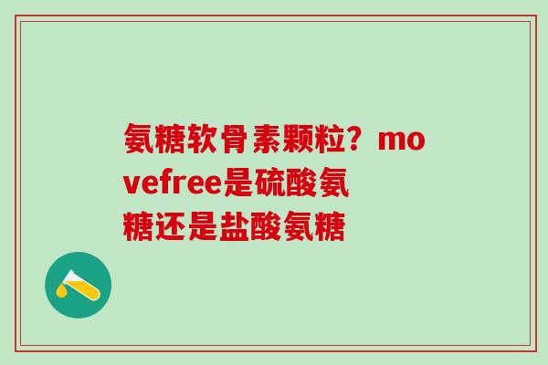 氨糖软骨素颗粒？movefree是硫酸氨糖还是盐酸氨糖