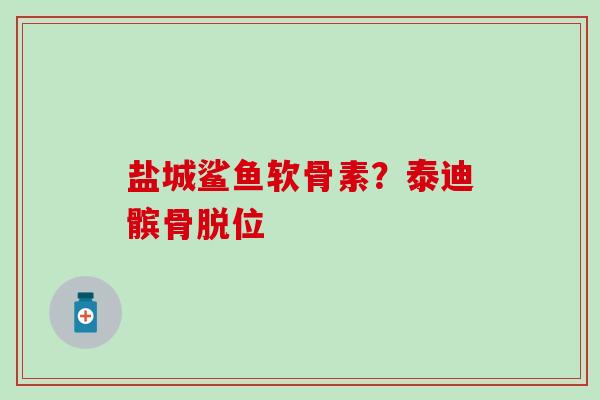 盐城鲨鱼软骨素？泰迪髌骨脱位