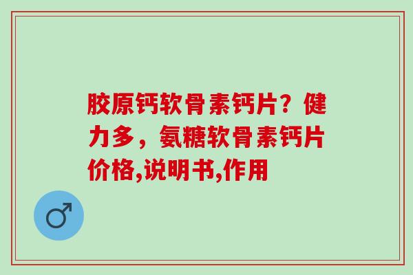 胶原钙软骨素钙片？健力多，氨糖软骨素钙片价格,说明书,作用