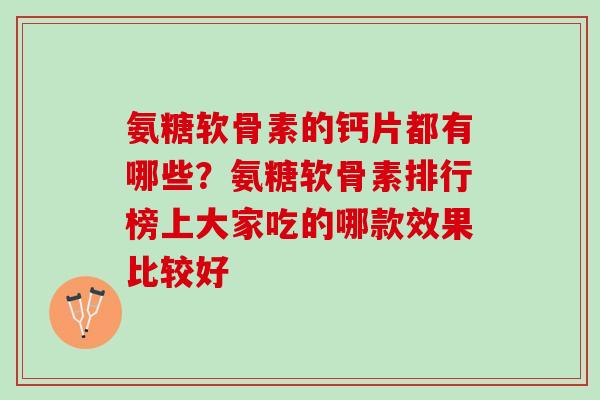 氨糖软骨素的钙片都有哪些？氨糖软骨素排行榜上大家吃的哪款效果比较好