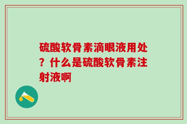 硫酸软骨素滴眼液用处？什么是硫酸软骨素注射液啊