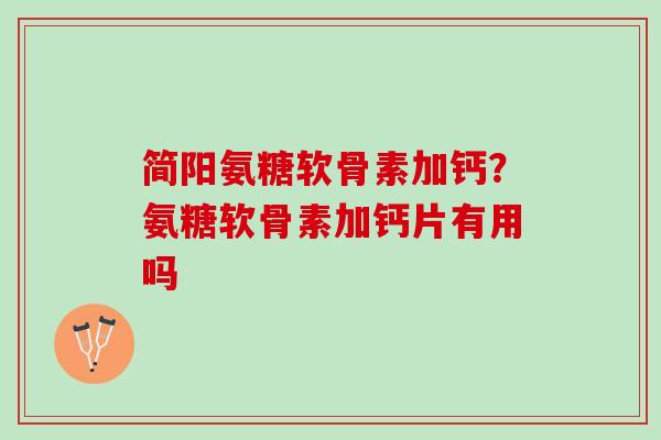简阳氨糖软骨素加钙？氨糖软骨素加钙片有用吗