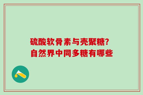 硫酸软骨素与壳聚糖？自然界中同多糖有哪些