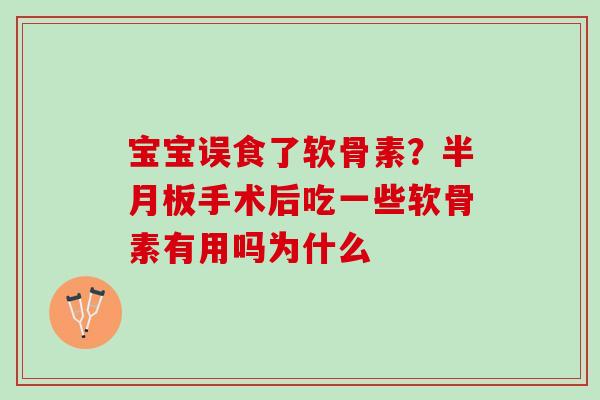 宝宝误食了软骨素？半月板手术后吃一些软骨素有用吗为什么
