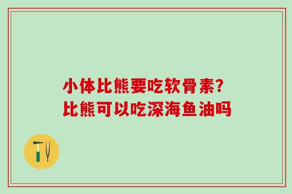 小体比熊要吃软骨素？比熊可以吃深海鱼油吗