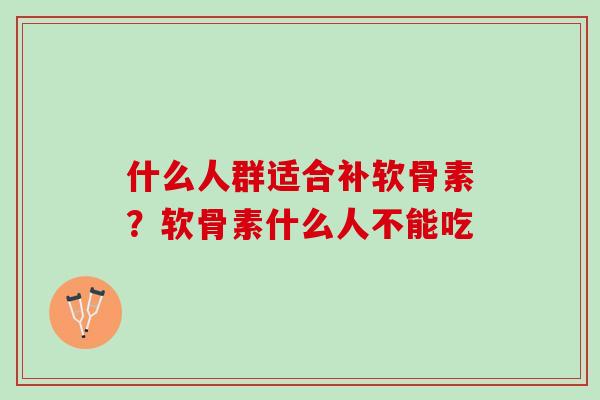 什么人群适合补软骨素？软骨素什么人不能吃