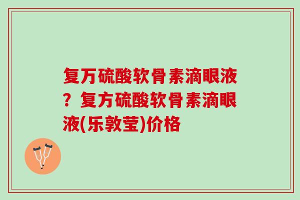 复万硫酸软骨素滴眼液？复方硫酸软骨素滴眼液(乐敦莹)价格