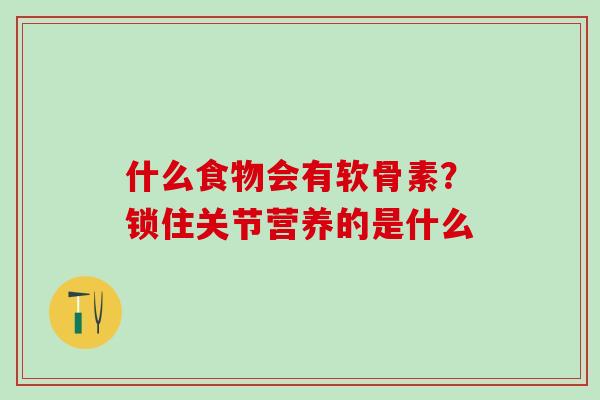 什么食物会有软骨素？锁住关节营养的是什么