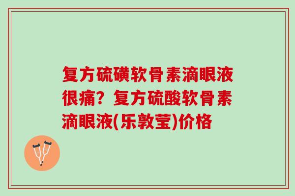 复方硫磺软骨素滴眼液很痛？复方硫酸软骨素滴眼液(乐敦莹)价格