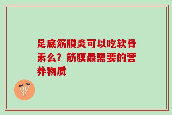 足底筋膜炎可以吃软骨素么？筋膜最需要的营养物质