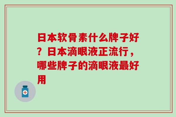 日本软骨素什么牌子好？日本滴眼液正流行，哪些牌子的滴眼液最好用