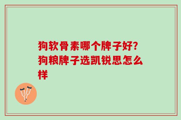 狗软骨素哪个牌子好？狗粮牌子选凯锐思怎么样