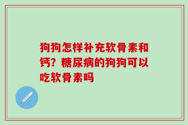 狗狗怎样补充软骨素和钙？糖尿病的狗狗可以吃软骨素吗