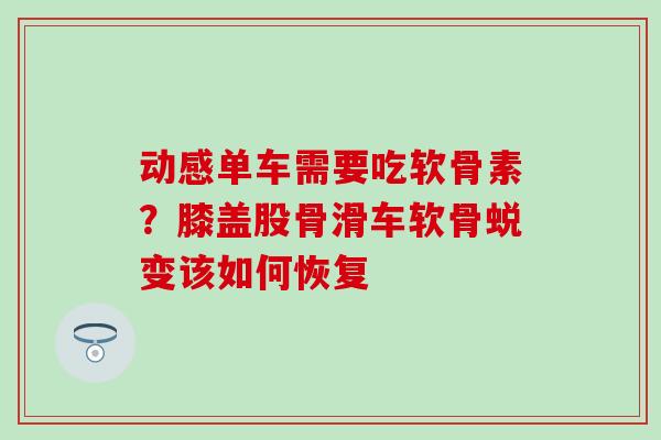 动感单车需要吃软骨素？膝盖股骨滑车软骨蜕变该如何恢复