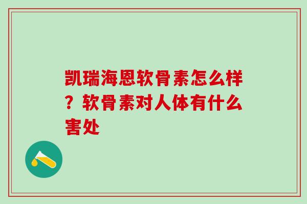 凯瑞海恩软骨素怎么样？软骨素对人体有什么害处