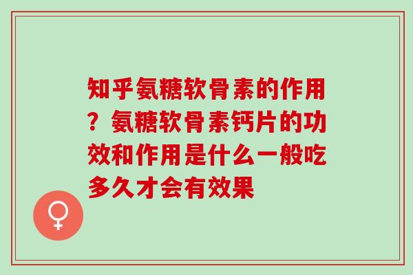 知乎氨糖软骨素的作用？氨糖软骨素钙片的功效和作用是什么一般吃多久才会有效果