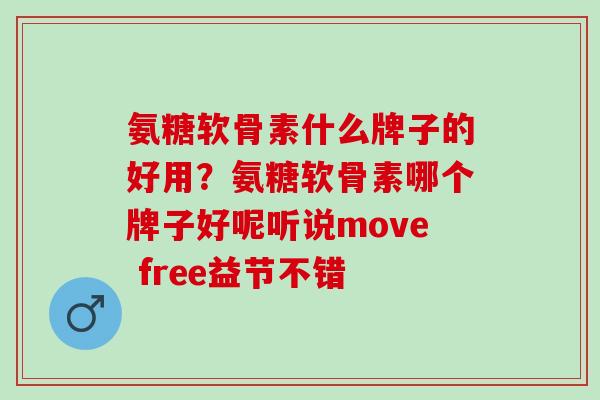 氨糖软骨素什么牌子的好用？氨糖软骨素哪个牌子好呢听说move free益节不错