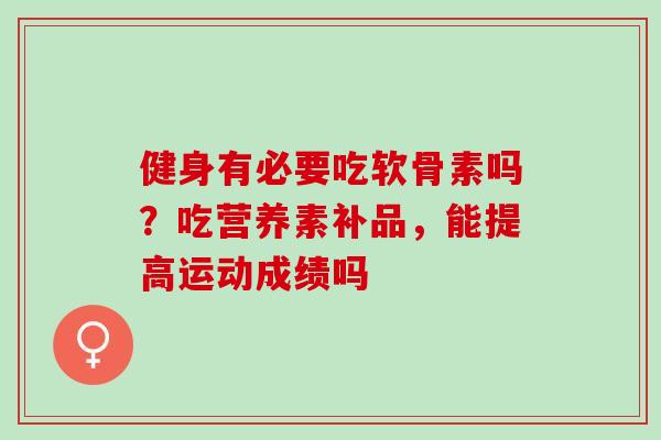 健身有必要吃软骨素吗？吃营养素补品，能提高运动成绩吗