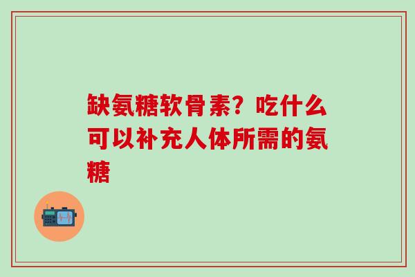 缺氨糖软骨素？吃什么可以补充人体所需的氨糖