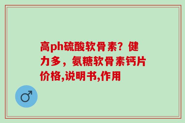 高ph硫酸软骨素？健力多，氨糖软骨素钙片价格,说明书,作用
