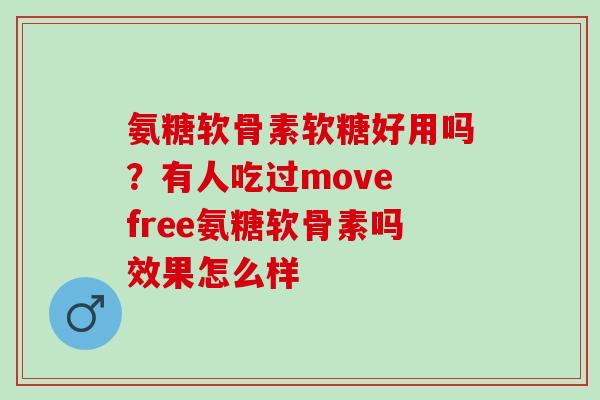 氨糖软骨素软糖好用吗？有人吃过move free氨糖软骨素吗效果怎么样