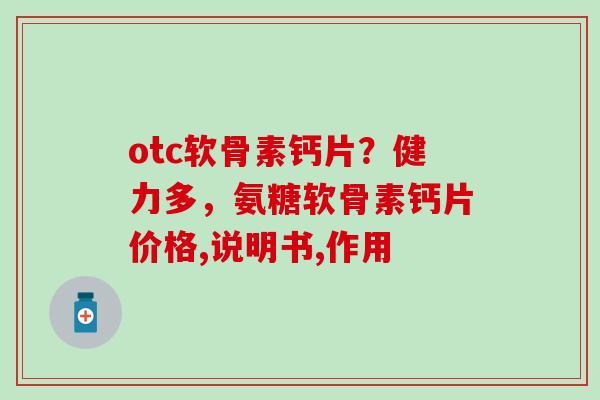 otc软骨素钙片？健力多，氨糖软骨素钙片价格,说明书,作用