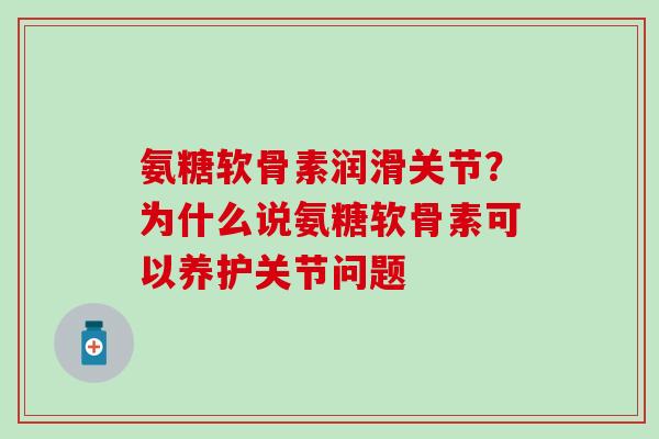 氨糖软骨素润滑关节？为什么说氨糖软骨素可以养护关节问题