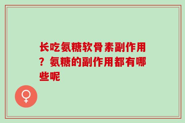 长吃氨糖软骨素副作用？氨糖的副作用都有哪些呢