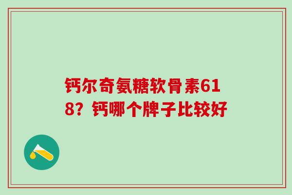 钙尔奇氨糖软骨素618？钙哪个牌子比较好