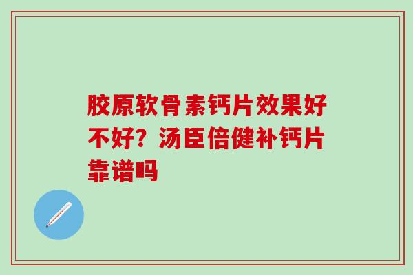 胶原软骨素钙片效果好不好？汤臣倍健补钙片靠谱吗