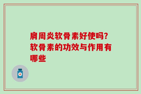 肩周炎软骨素好使吗？软骨素的功效与作用有哪些
