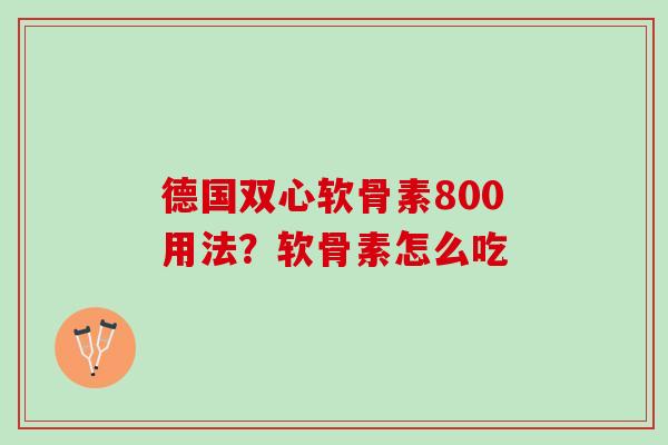 德国双心软骨素800用法？软骨素怎么吃