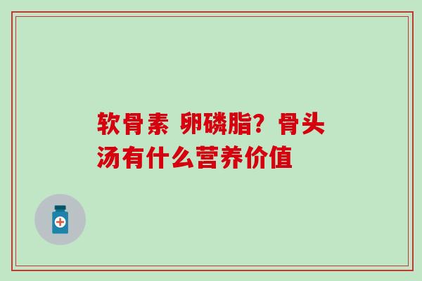 软骨素 卵磷脂？骨头汤有什么营养价值