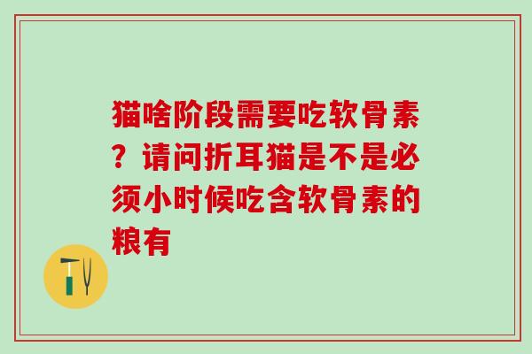 猫啥阶段需要吃软骨素？请问折耳猫是不是必须小时候吃含软骨素的粮有
