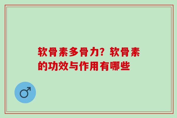 软骨素多骨力？软骨素的功效与作用有哪些