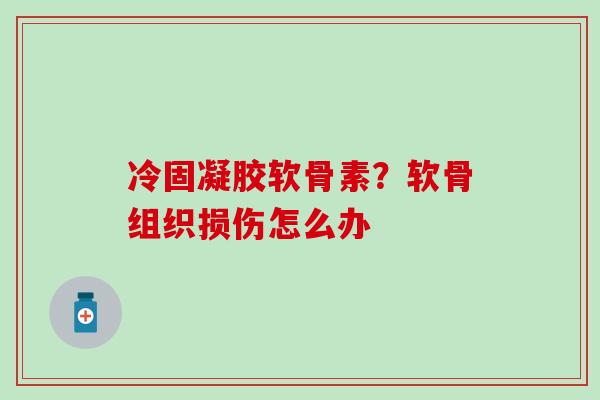 冷固凝胶软骨素？软骨组织损伤怎么办