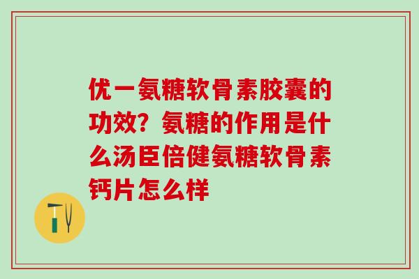 优一氨糖软骨素胶囊的功效？氨糖的作用是什么汤臣倍健氨糖软骨素钙片怎么样