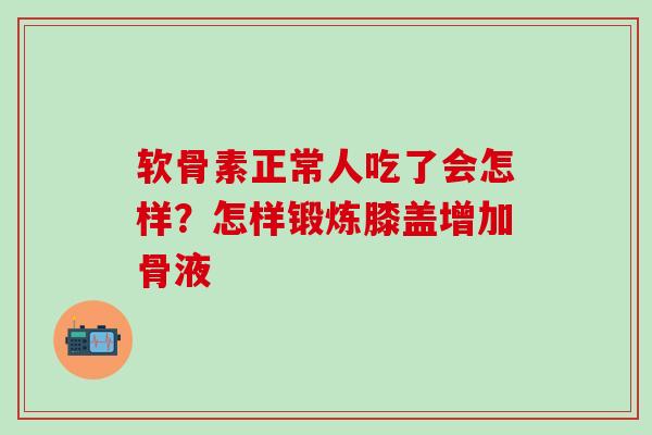 软骨素正常人吃了会怎样？怎样锻炼膝盖增加骨液