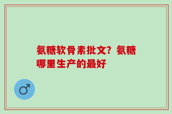 氨糖软骨素批文？氨糖哪里生产的好