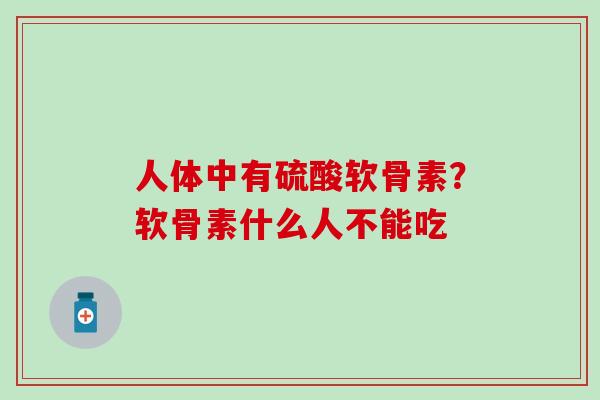 人体中有硫酸软骨素？软骨素什么人不能吃
